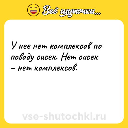 Шутка: У нее нет комплексов по поводу сисек. Нет сисек – нет комплексов.<br><br> 