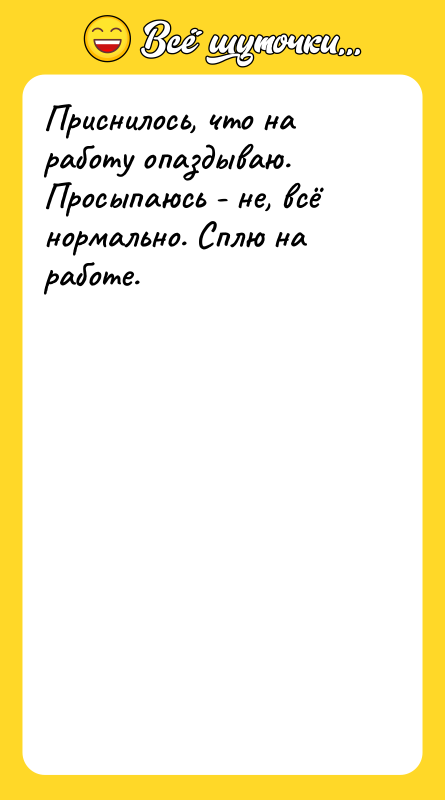 Шутка: Приснилось, что на работу опаздываю. Просыпаюсь - не, всё нормально. Сплю на работе.