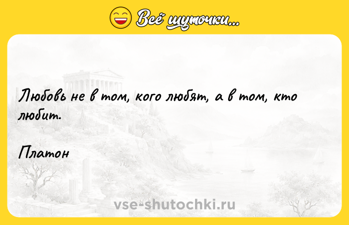 Цитата: Любовь не в том, кого любят, а в том, кто любит.Платон