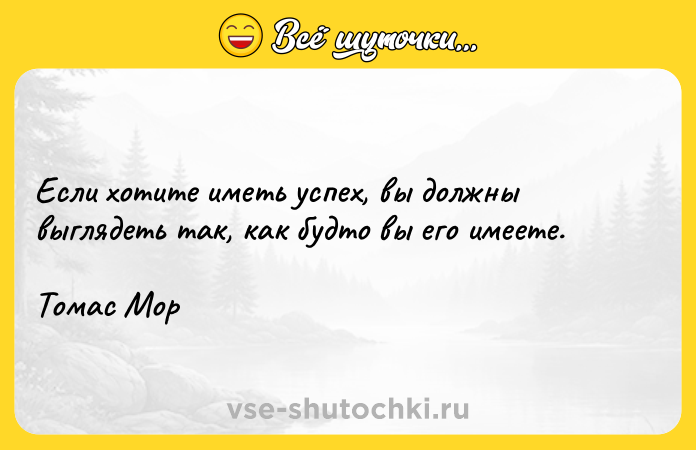 Цитата: Если хотите иметь успех, вы должны выглядеть так, как будто вы его имеете. Томас Мор
