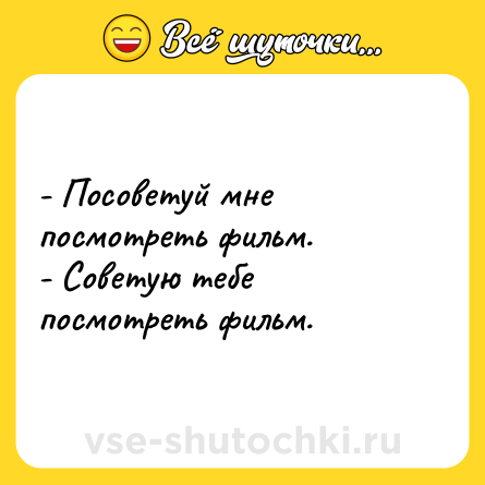 Шутка: - Посоветуй мне посмотреть фильм.<br>- Советую тебе посмотреть фильм.