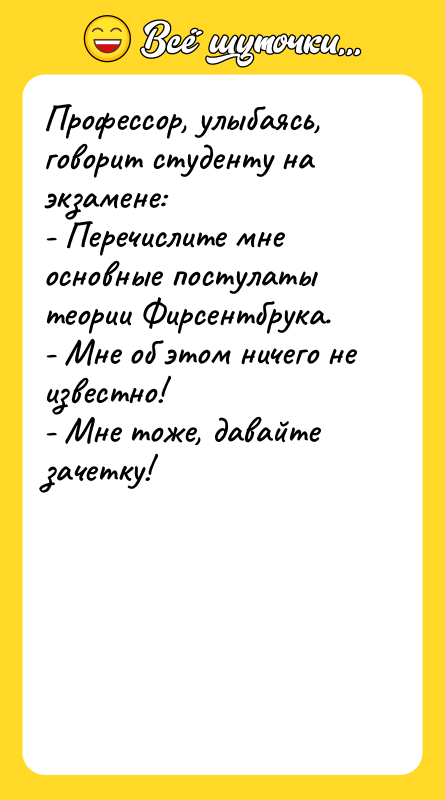 Профессор, улыбаясь, говорит студенту на экзамене: - Перечислите мне основные