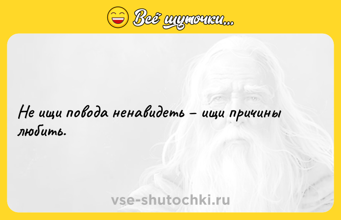 Цитата: Не ищи повода ненавидеть ищи причины любить.