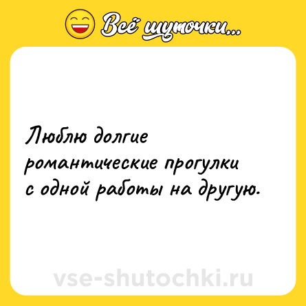 Шутка: Люблю долгие романтические прогулки с одной работы на другую.