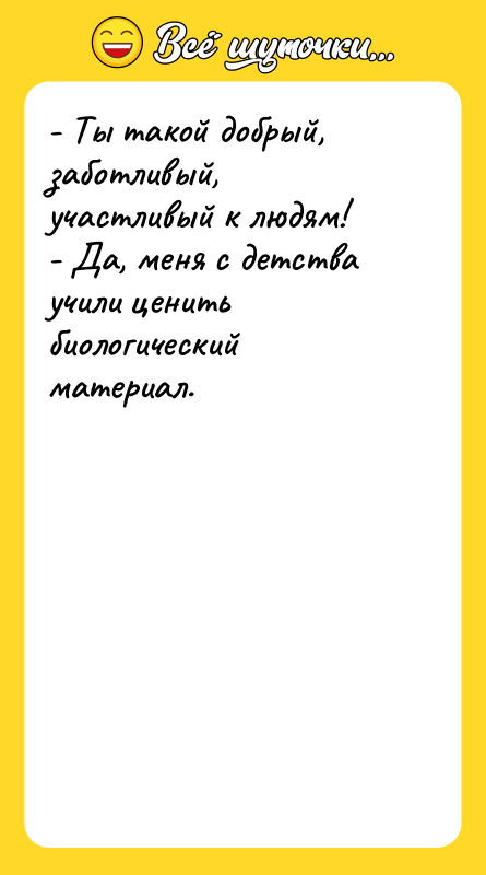 - Ты такой добрый, заботливый, участливый к людям! - Да,