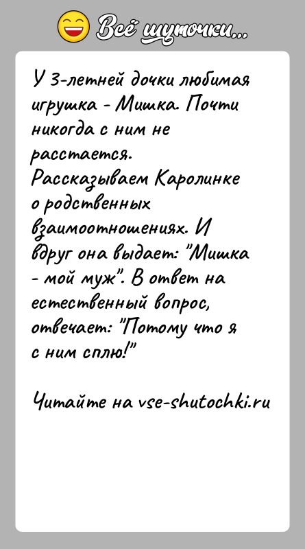История: У 3-летней дочки любимая игрушка - Мишка. Почти никогда с ним нерасстается. Рассказываем Каролинке о родственных взаимоотношениях. Ивдруг она выдает: