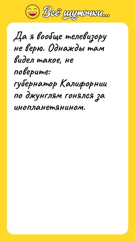 Да я вообще телевизору не верю. Однажды там видел такое,