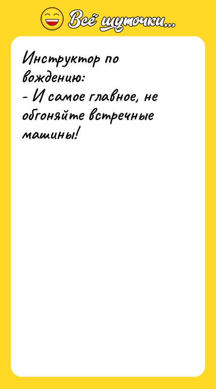 Инструктор по вождению: - И самое главное, не обгоняйте встречные