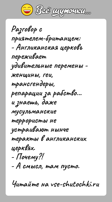История: Разговор с приятелем-британцем:- Англиканская церковь переживает удивительные перемены - женщины, геи, трансгендеры, репарации за рабство... и знаешь, даже мусульманские террористы