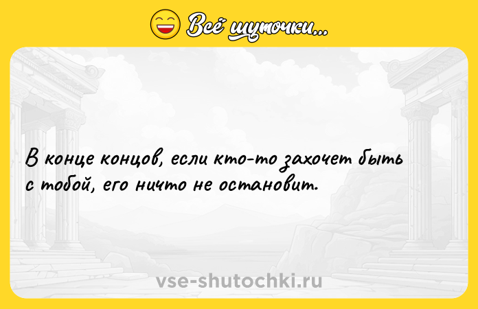 Цитата: В конце концов, если кто-то захочет быть с тобой, его ничто не остановит.