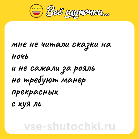 Шутка: мне не читали сказки на ночь<br>и не сажали за рояль<br>но требуют манер прекрасных<br>с хуя ль