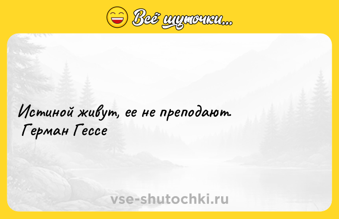Цитата: Истиной живут, ее не преподают. Герман Гессе