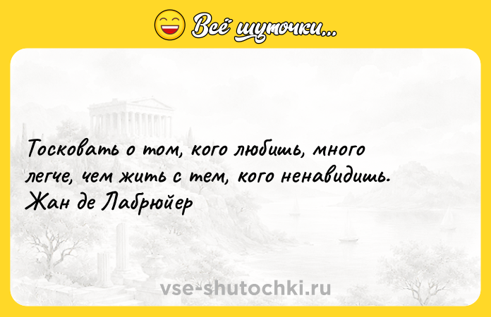 Цитата: Тосковать о том, кого любишь, много легче, чем жить с тем, кого ненавидишь. Жан де Лабрюйер