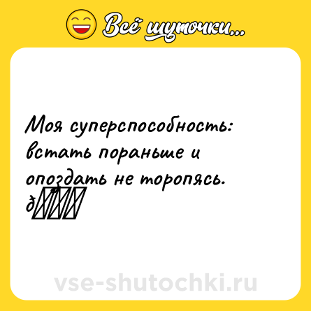 Шутка: Моя суперспособность: встать пораньше и опоздать не торопясь. 😃