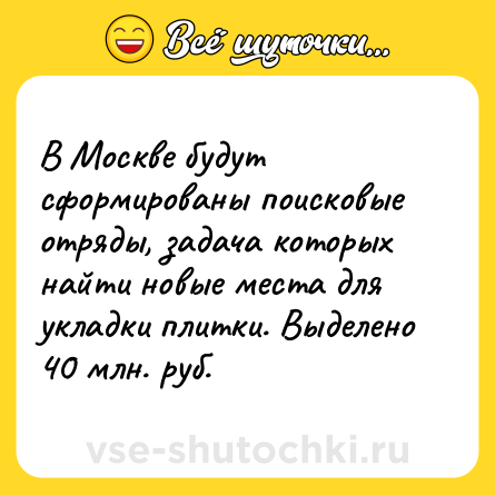 Шутка: В Москве будут сформированы поисковые отряды, задача которых найти новые места для укладки плитки. Выделено 40 млн. руб.