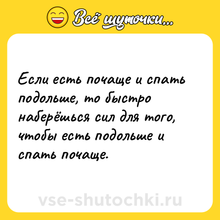 Шутка: Если есть почаще и спать подольше, то быстро наберёшься сил для того, чтобы есть подольше и спать почаще.