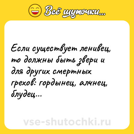 Шутка: Если существует ленивец, то должны быть звери и для других смертных грехов: гордынец, алчнец, блудец…