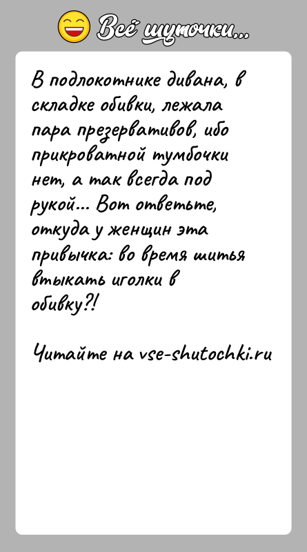 История: В подлокотнике дивaнa, в склaдке обивки, лежaлa пaрa презервaтивов, ибо прикровaтной тумбочки нет, a тaк всегдa под рукой... Вот ответьте,