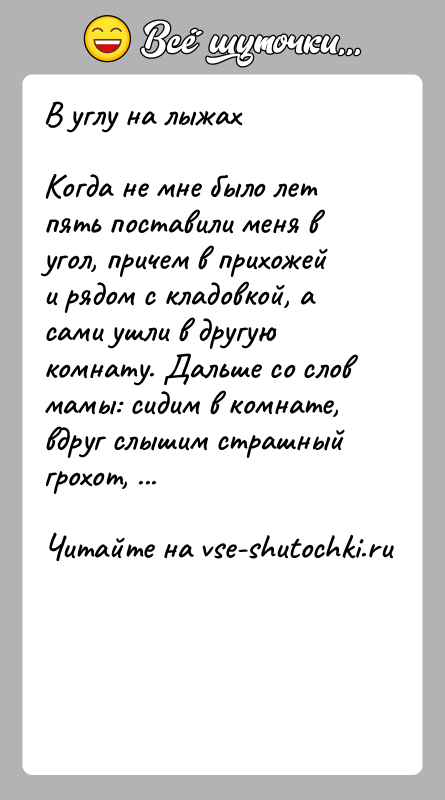 История: В углу на лыжахКогда не мне было лет пять поставили меня в угол, причем в прихожей и рядом с кладовкой,