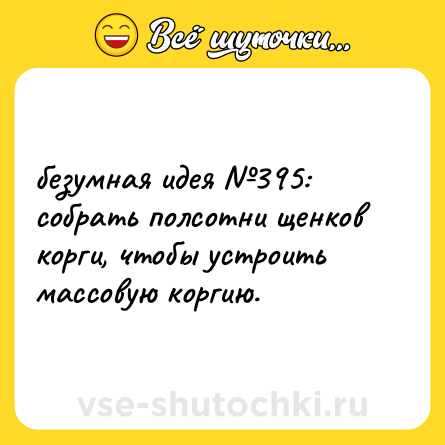 Шутка: безумная идея №395: <br>собрать полсотни щенков корги, чтобы устроить массовую коргию.