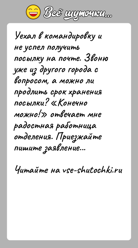 История: Уехал в командировку и не успел получить посылку на почте. Звоню уже из другого города с вопросом, а можно ли