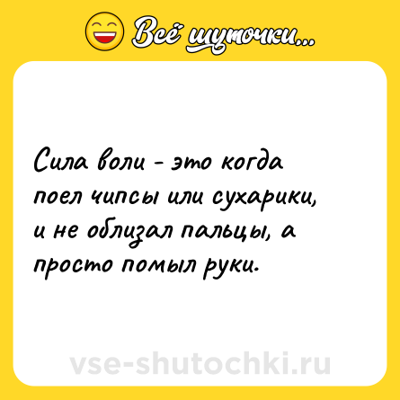 Шутка: Сила воли - это когда поел чипсы или сухарики, и не облизал пальцы, а просто помыл руки.