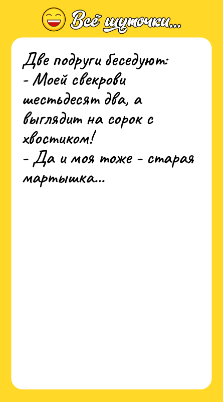Две подруги беседуют: - Моей свекрови шестьдесят два, а выглядит