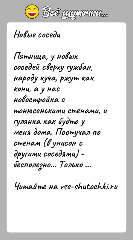 История: Новые соседиПятница, у новых соседей сверху гужбан, народу куча, ржут как кони, а у нас новостройка с тонюсенькими стенами, и