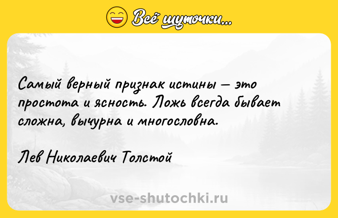 Цитата: Самый верный признак истины это простота и ясность. Ложь всегда бывает сложна, вычурна и многословна.Лев Николаевич Толстой