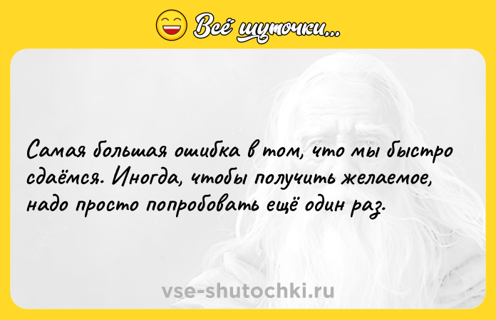 Цитата: Самая большая ошибка в том, что мы быстро сдаёмся. Иногда, чтобы получить желаемое, надо просто попробовать ещё один раз.