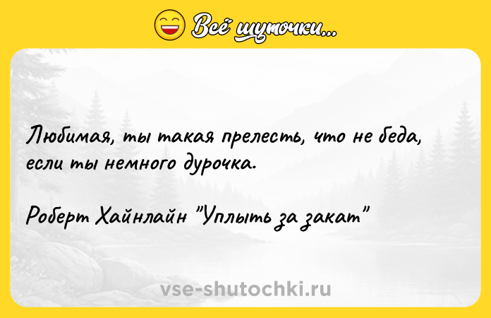 Цитата: Любимая, ты такая прелесть, что не беда, если ты немного дурочка.Роберт Хайнлайн Уплыть за закат
