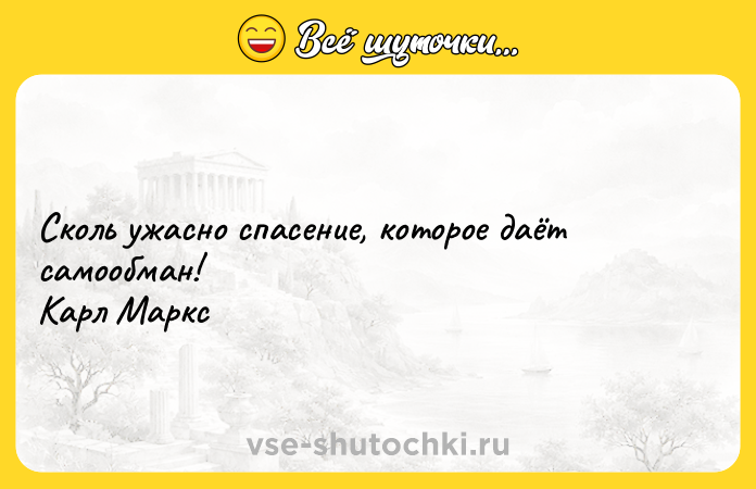 Цитата: Сколь ужасно спасение, которое даёт самообман! Карл Маркс