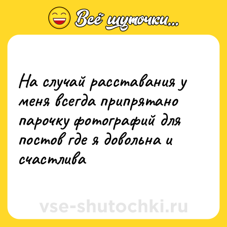 Шутка: На случай расставания у меня всегда припрятано парочку фотографий для постов где я довольна и счастлива