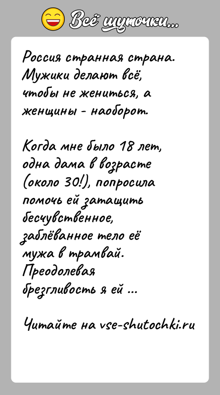 История: Россия странная страна.Мужики делают всё, чтобы не жениться, а женщины - наоборот.Когда мне было 18 лет, одна дама в возрасте