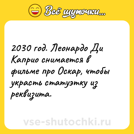 Шутка: 2030 год. Леонардо Ди Каприо снимается в фильме про Оскар, чтобы украсть статуэтку из реквизита.