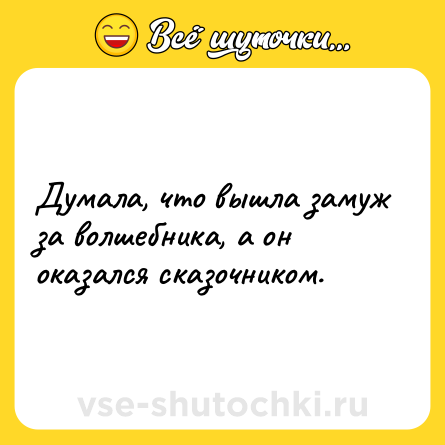 Шутка: Думала, что вышла замуж за волшебника, а он оказался сказочником.