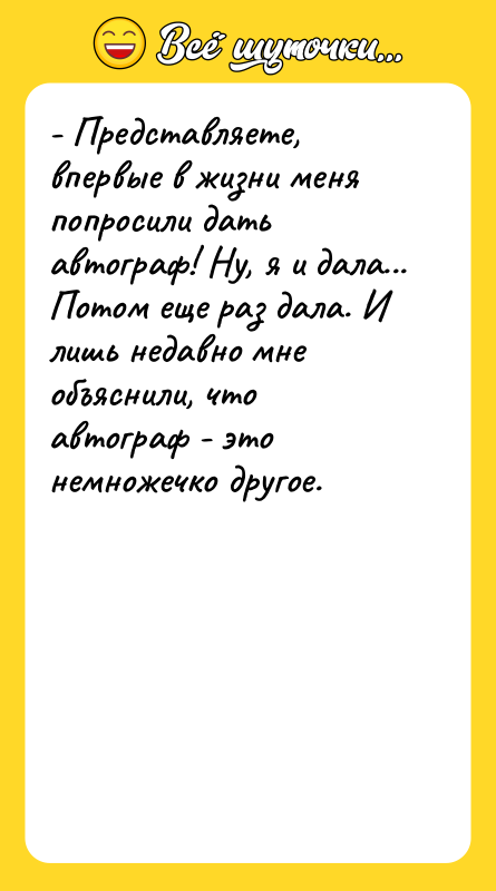 - Представляете, впервые в жизни меня попросили дать автограф! Ну,