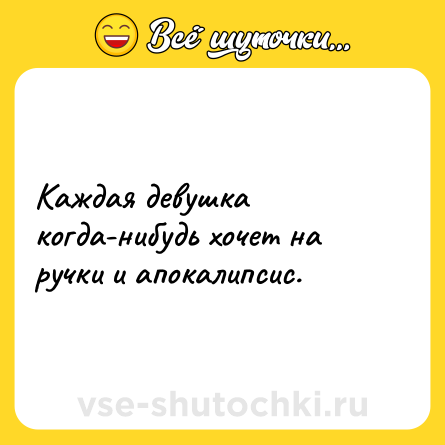 Шутка: Каждая девушка когда-нибудь хочет на ручки и апокалипсис.