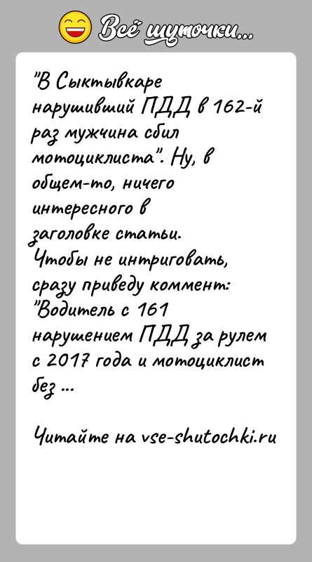 История: В Сыктывкаре нарушивший ПДД в 162-й раз мужчина сбил мотоциклиста . Ну, в общем-то, ничего интересного в заголовке статьи. Чтобы не