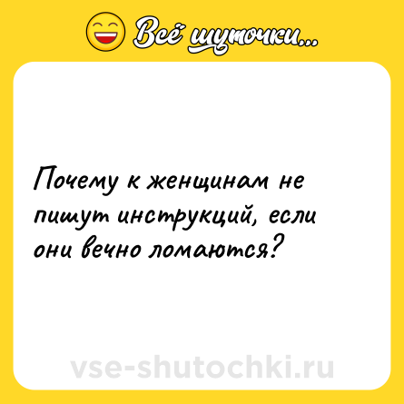 Шутка: Почему к женщинам не пишут инструкций, если они вечно ломаются?