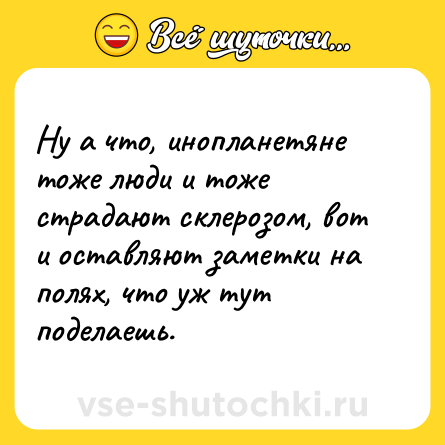 Шутка: Ну а что, инопланетяне тоже люди и тоже страдают склерозом, вот и оставляют заметки на полях, что уж тут поделаешь.
