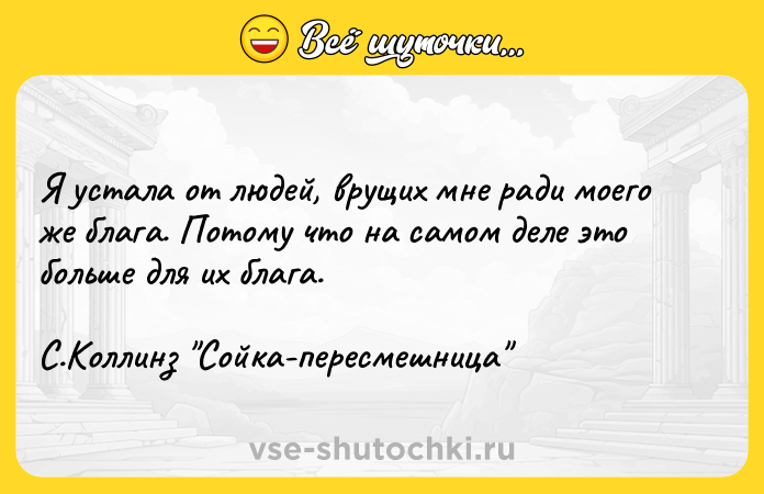 Цитата: Я устала от людей, врущих мне ради моего же блага. Потому что на самом деле это больше для их блага. С.Коллинз Сойка-пересмешница