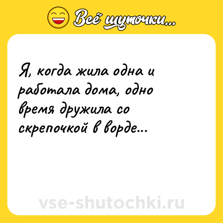 Шутка: Я, когда жила одна и работала дома, одно время дружила со скрепочкой в ворде...<br><br> 