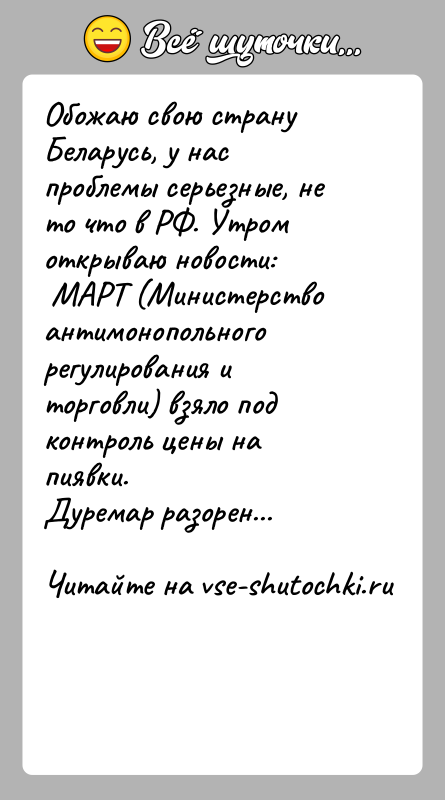 История: Обожаю свою страну Беларусь, у нас проблемы серьезные, не то что в РФ. Утром открываю новости: МАРТ (Министерство антимонопольного регулирования