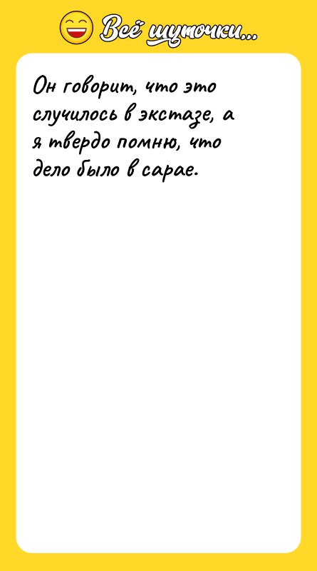 Шутка: Он говорит, что это случилось в экстазе, а я твердо помню, что дело было в сарае.