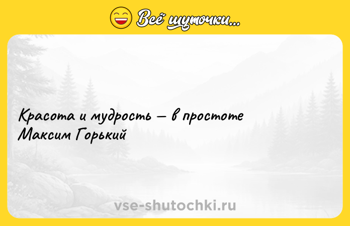 Цитата: Красота и мудрость в простоте Максим Горький