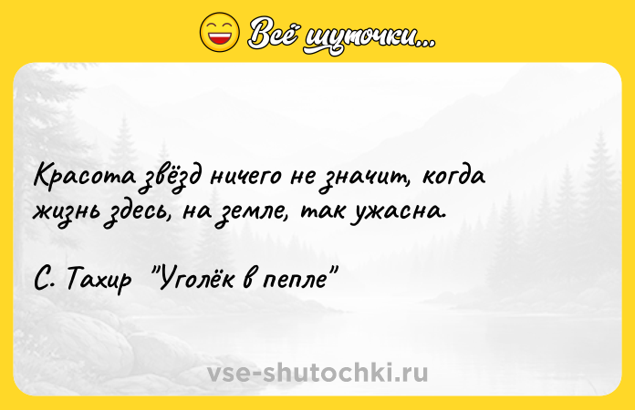 Цитата: Красота звёзд ничего не значит, когда жизнь здесь, на земле, так ужасна.С. Тахир Уголёк в пепле