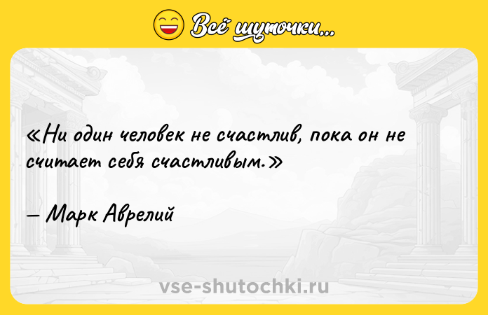 Цитата: Ни один человек не счастлив, пока он не считает себя счастливым. Марк Аврелий