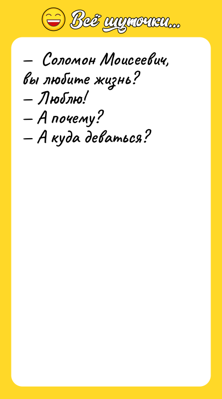 —  Соломон Моисеевич, вы любите жизнь? — Люблю! —