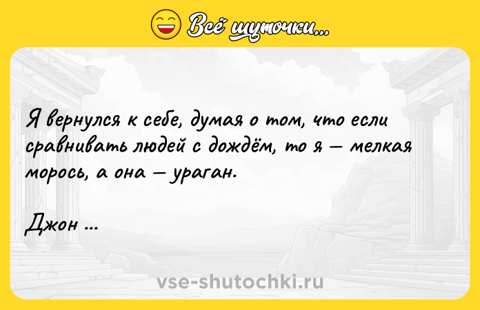 Цитата: Я вернулся к себе, думая о том, что если сравнивать людей с дождём, то я мелкая морось, а она ураган.Джон Грин В поисках Аляски